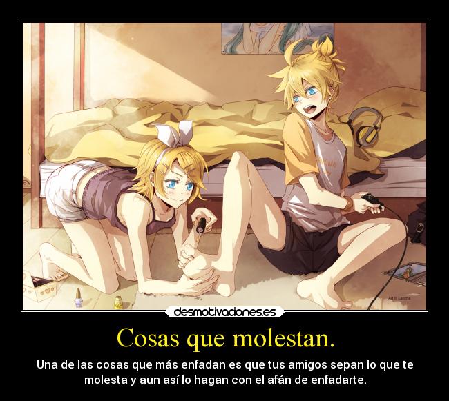 Cosas que molestan. - Una de las cosas que más enfadan es que tus amigos sepan lo que te
molesta y aun así lo hagan con el afán de enfadarte.