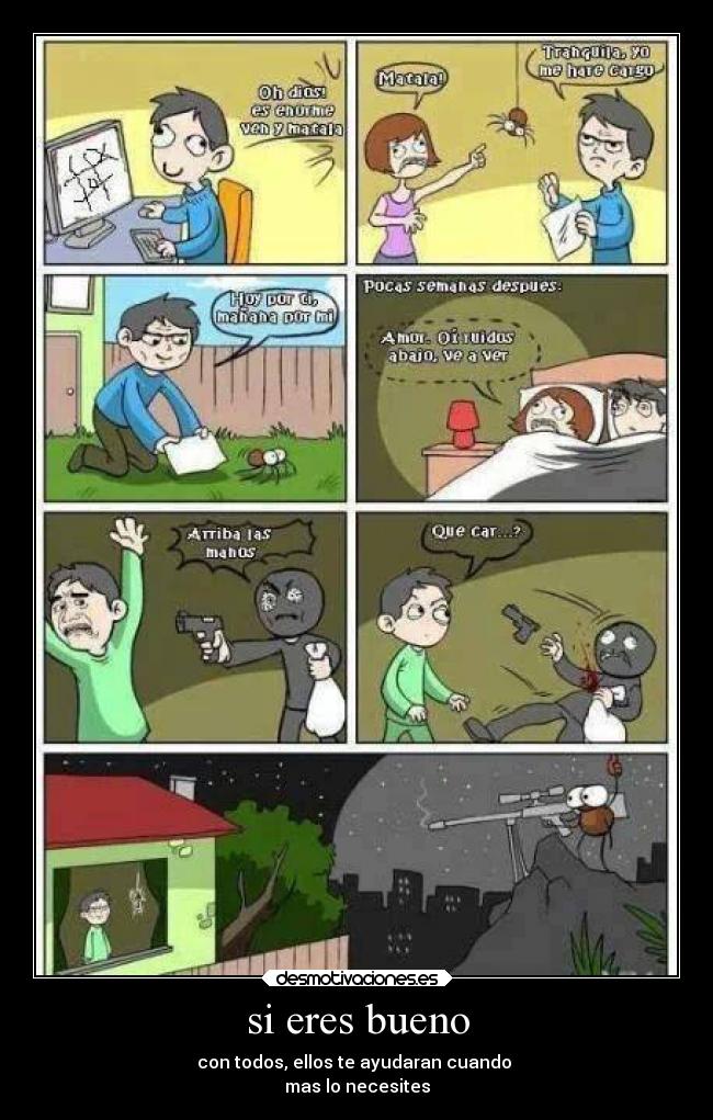 si eres bueno - con todos, ellos te ayudaran cuando 
mas lo necesites