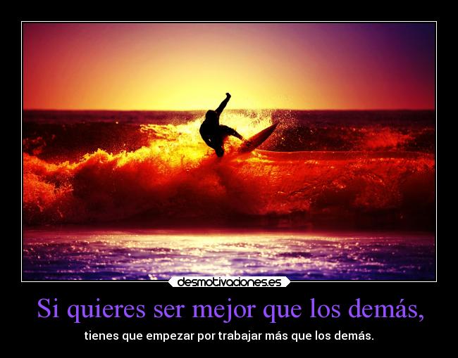 Si quieres ser mejor que los demás, - tienes que empezar por trabajar más que los demás.