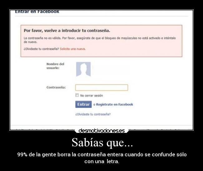 Sabías que... - 99% de la gente borra la contraseña entera cuando se confunde sólo
con una  letra.