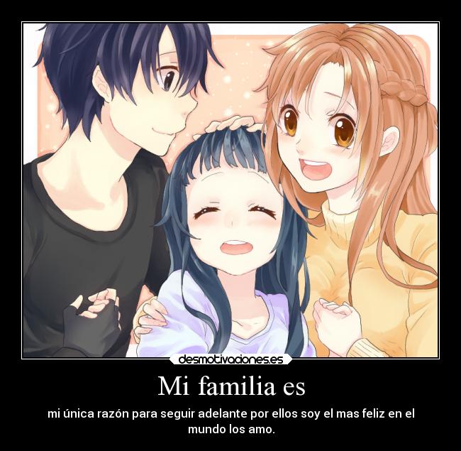 Mi familia es - mi única razón para seguir adelante por ellos soy el mas feliz en el
mundo los amo.