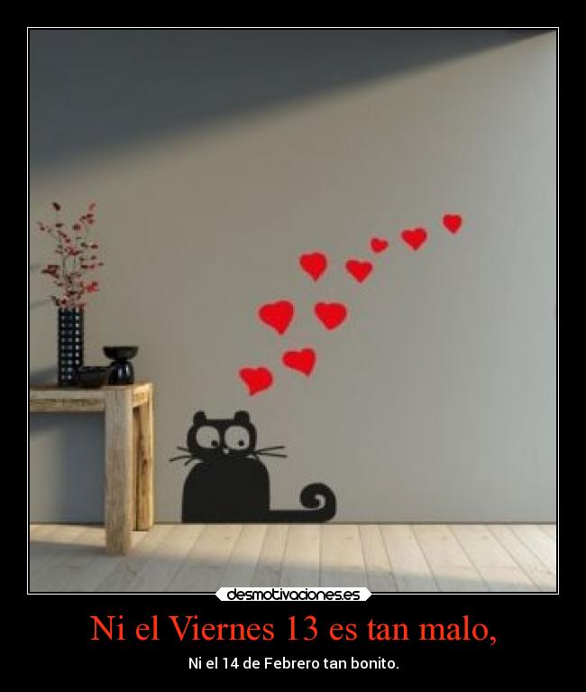 Ni el Viernes 13 es tan malo, - Ni el 14 de Febrero tan bonito.