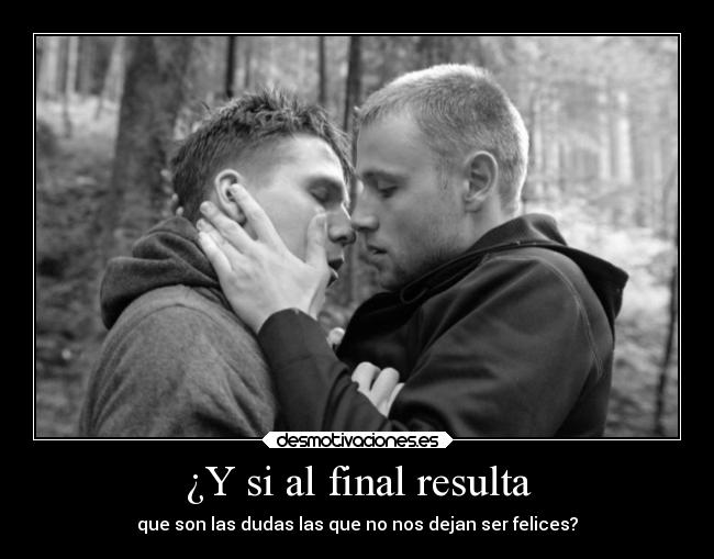 ¿Y si al final resulta - que son las dudas las que no nos dejan ser felices?