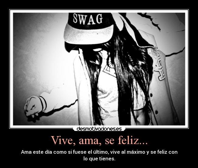 Vive, ama, se feliz... - Ama este día como si fuese el último, vive al máximo y se feliz con
lo que tienes.