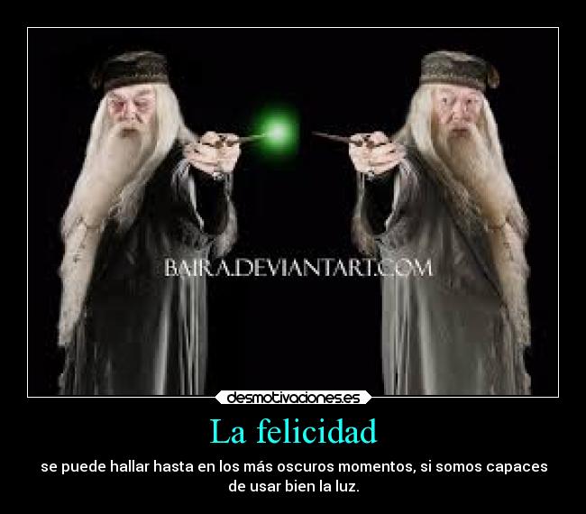 La felicidad - se puede hallar hasta en los más oscuros momentos, si somos capaces
de usar bien la luz.