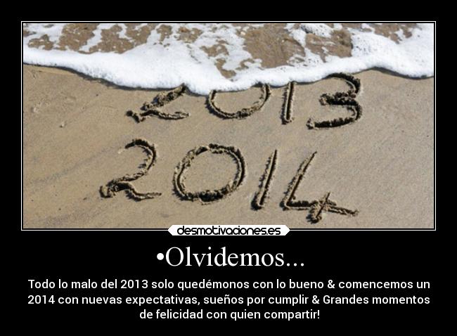 •Olvidemos... - Todo lo malo del 2013 solo quedémonos con lo bueno & comencemos un
2014 con nuevas expectativas, sueños por cumplir & Grandes momentos
de felicidad con quien compartir!