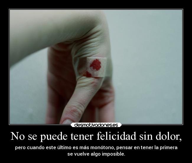 No se puede tener felicidad sin dolor, - 