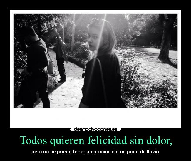 Todos quieren felicidad sin dolor, -