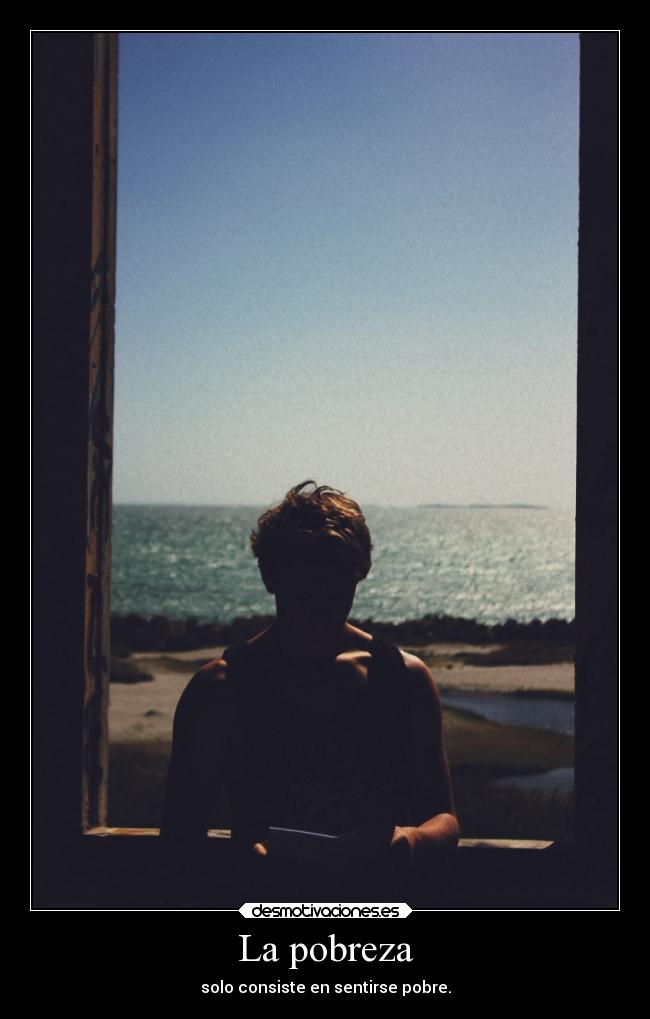 La pobreza - solo consiste en sentirse pobre.
