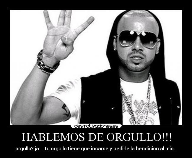HABLEMOS DE ORGULLO!!! - orgullo? ja ... tu orgullo tiene que incarse y pedirle la bendicion al mio...