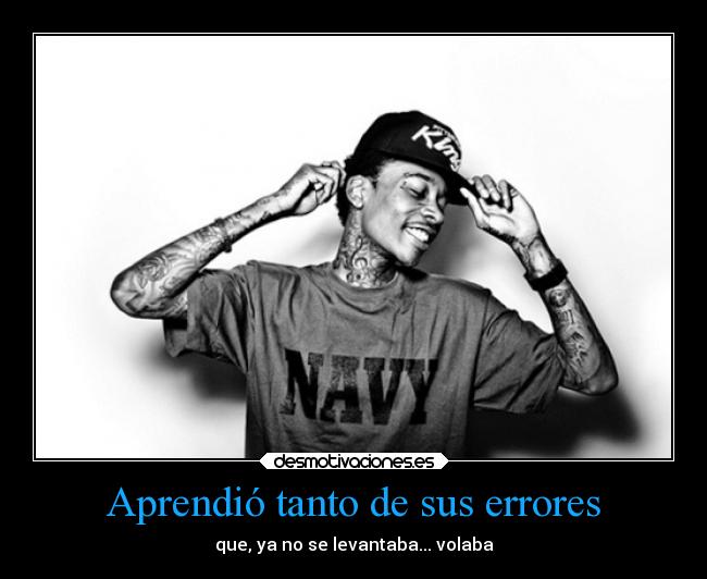 Aprendió tanto de sus errores - que, ya no se levantaba... volaba