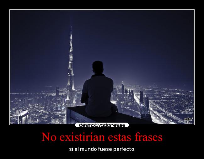 No existirían estas frases - si el mundo fuese perfecto.