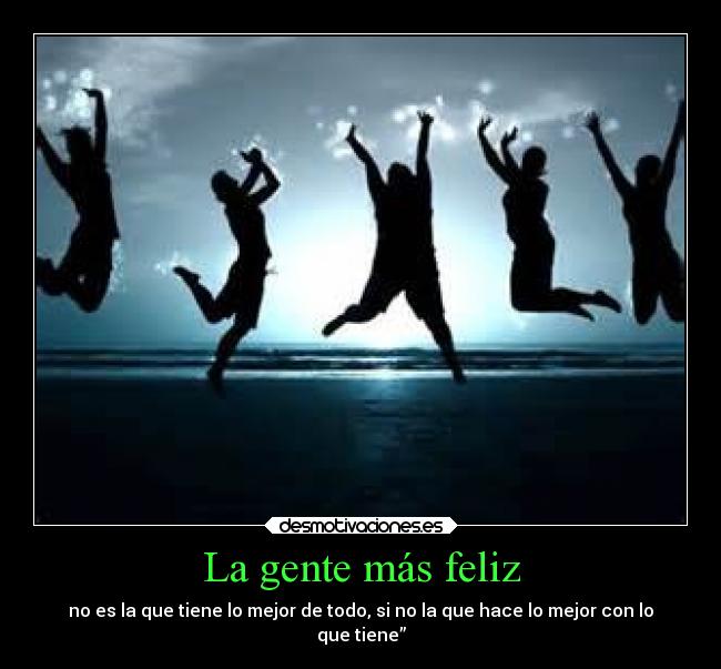 La gente más feliz - no es la que tiene lo mejor de todo, si no la que hace lo mejor con lo
que tiene”