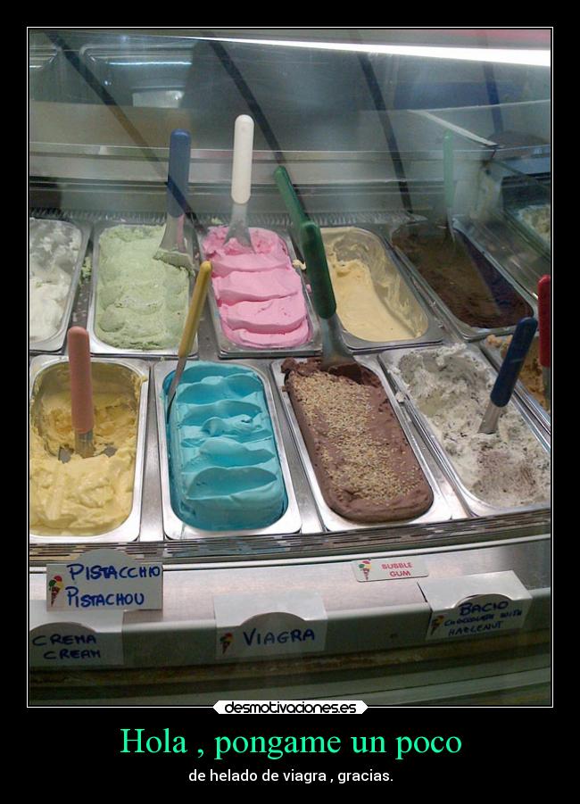 Hola , pongame un poco - de helado de viagra , gracias.