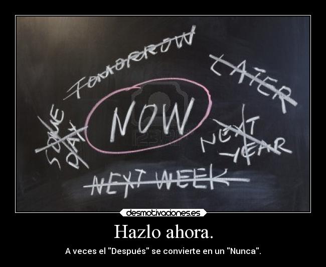 Hazlo ahora. - 