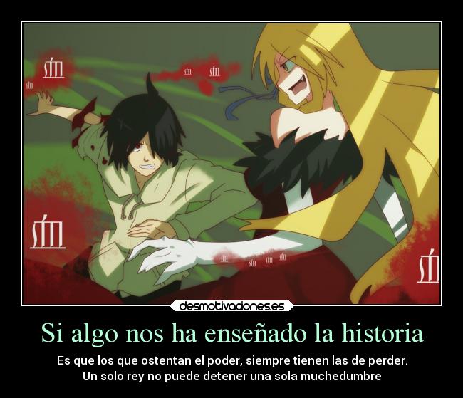 Si algo nos ha enseñado la historia - Es que los que ostentan el poder, siempre tienen las de perder.
Un solo rey no puede detener una sola muchedumbre