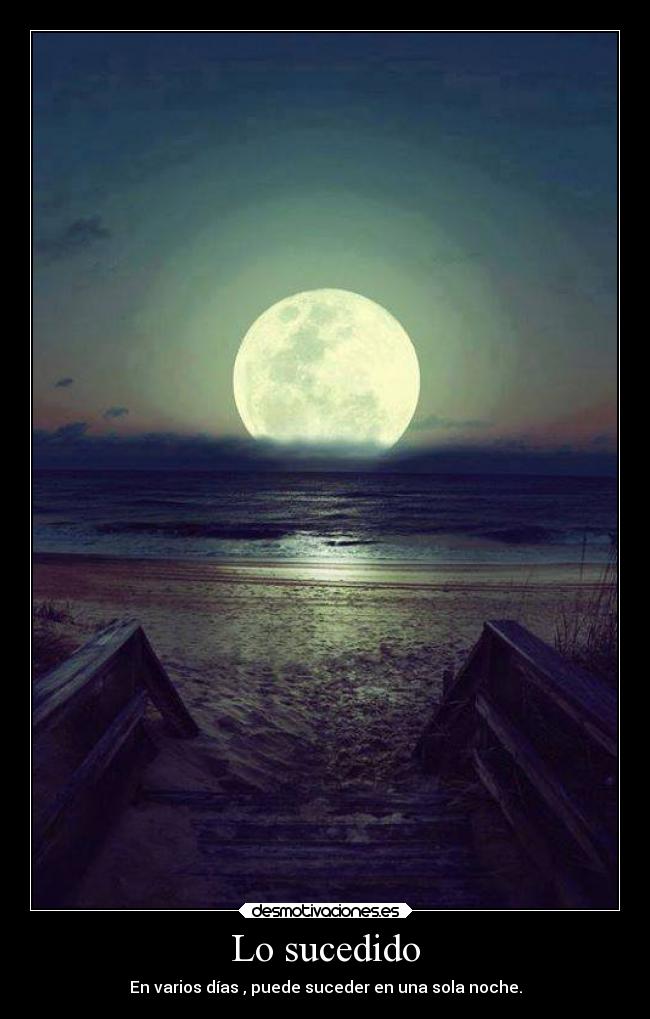 Lo sucedido - En varios días , puede suceder en una sola noche.