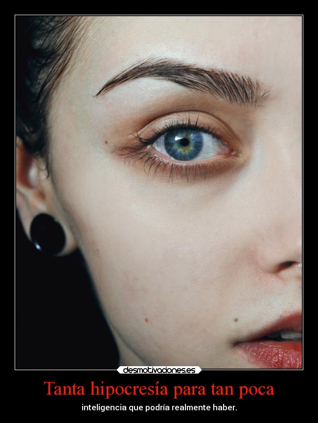 Tanta hipocresía para tan poca - inteligencia que podría realmente haber.