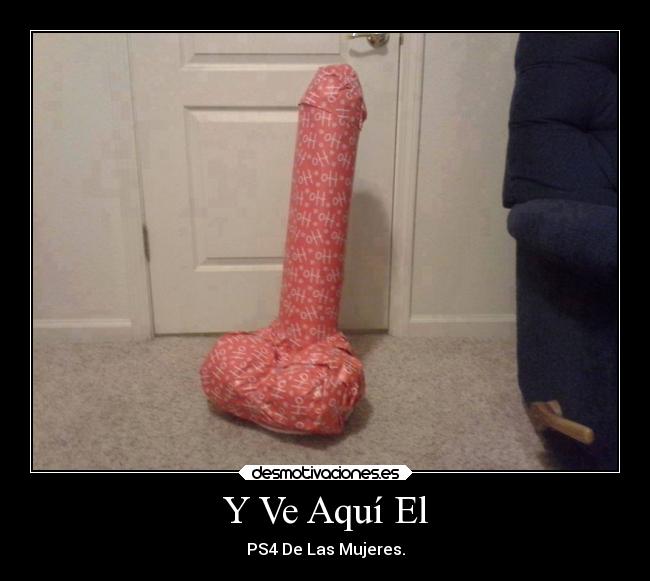 Y Ve Aquí El - PS4 De Las Mujeres.