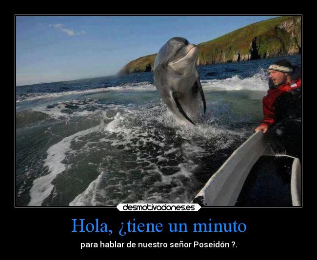 Hola, ¿tiene un minuto - para hablar de nuestro señor Poseidón ?.