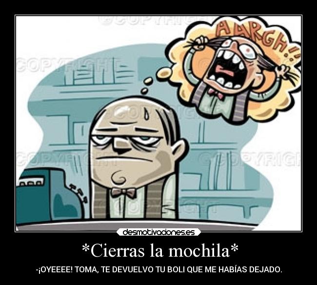 *Cierras la mochila* - -¡OYEEEE! TOMA, TE DEVUELVO TU BOLI QUE ME HABÍAS DEJADO.