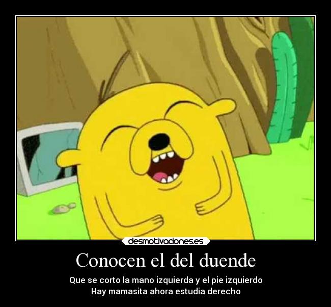 Conocen el del duende - Que se corto la mano izquierda y el pie izquierdo
Hay mamasita ahora estudia derecho