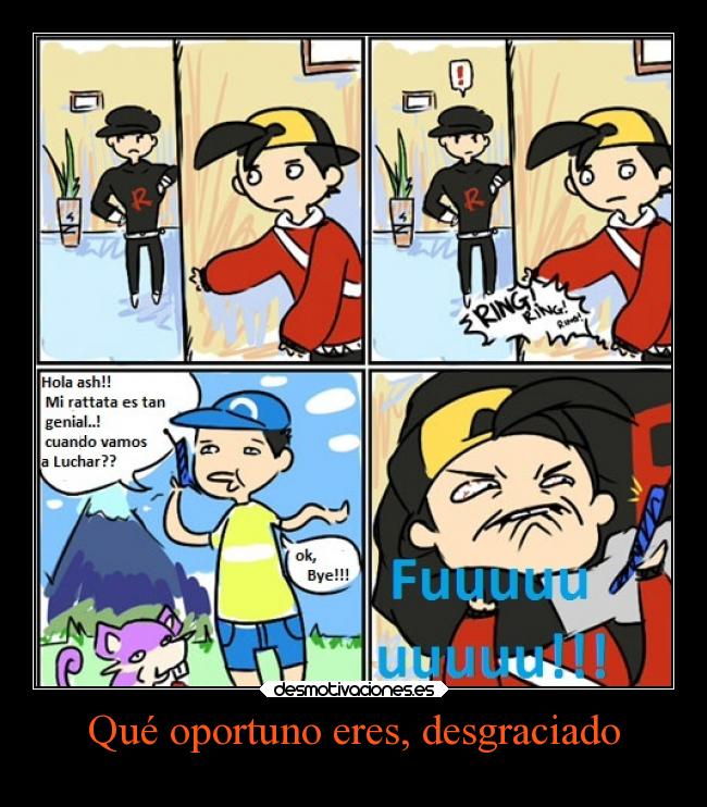 Qué oportuno eres, desgraciado -