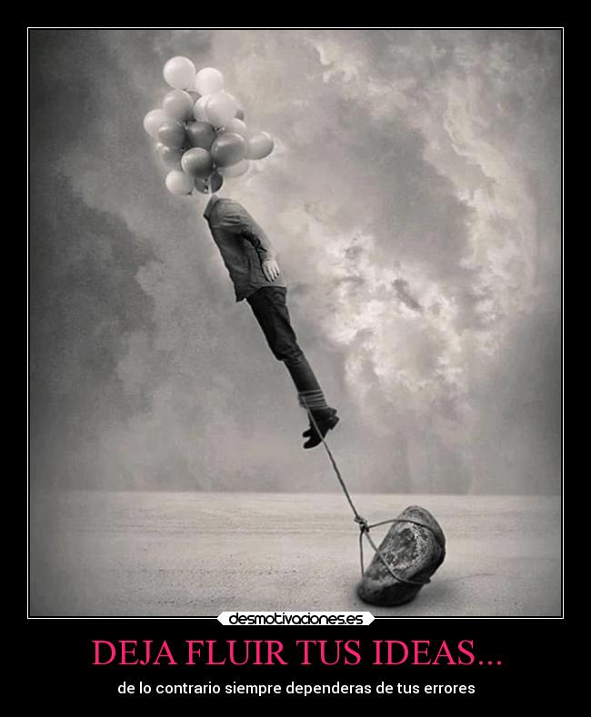 DEJA FLUIR TUS IDEAS... - de lo contrario siempre dependeras de tus errores