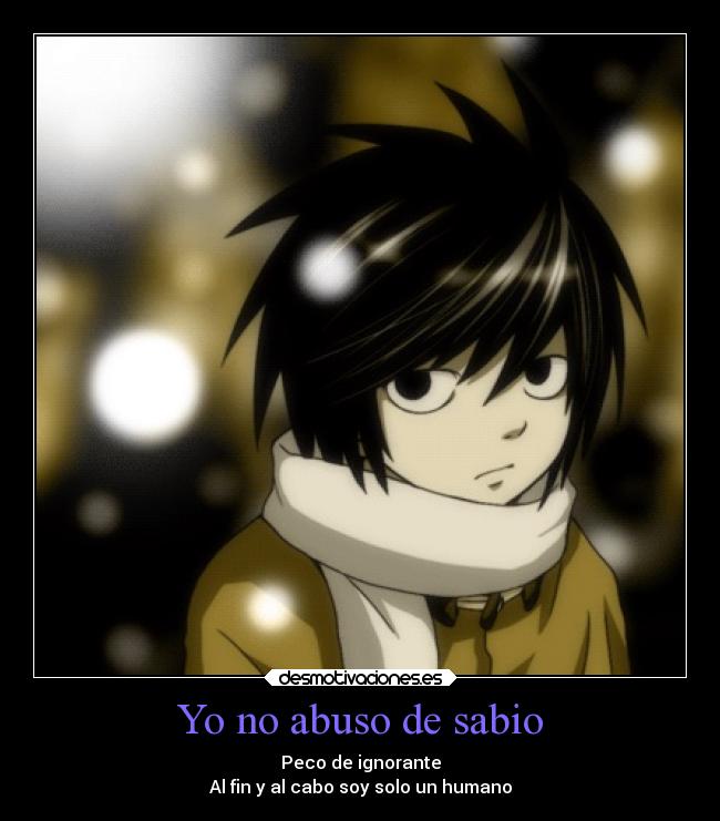Yo no abuso de sabio - Peco de ignorante
Al fin y al cabo soy solo un humano