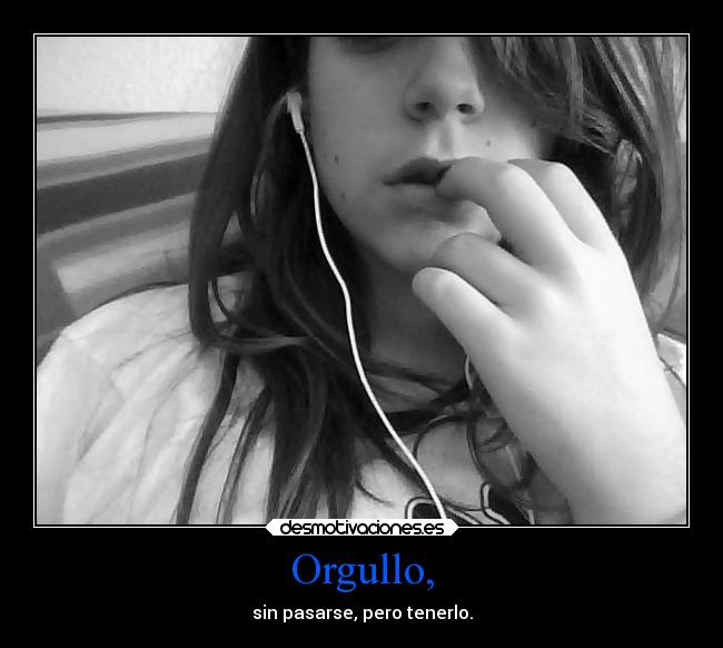 Orgullo, - sin pasarse, pero tenerlo.