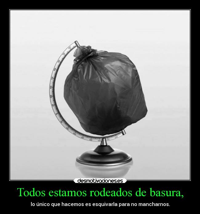 Todos estamos rodeados de basura, - 