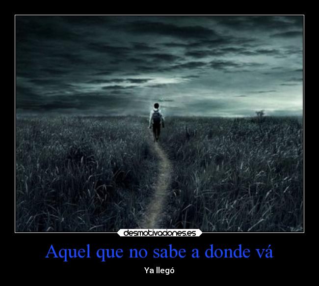 Aquel que no sabe a donde vá - Ya llegó