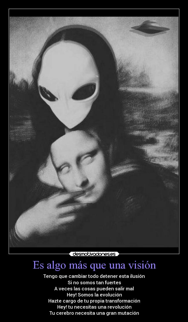 Es algo más que una visión - Tengo que cambiar todo detener esta ilusión
Si no somos tan fuertes
A veces las cosas pueden salir mal
Hey! Somos la evolución
Hazte cargo de tu propia transformación
Hey! tu necesitas una revolución
Tu cerebro necesita una gran mutación