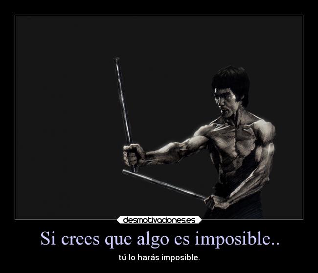 Si crees que algo es imposible.. - tú lo harás imposible.