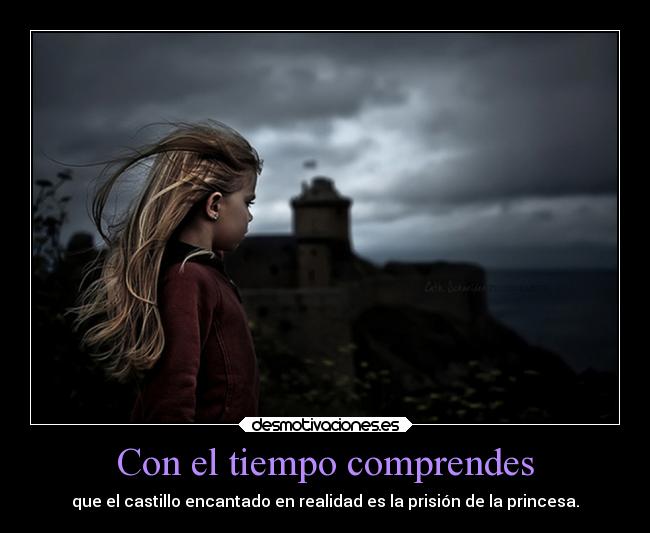 Con el tiempo comprendes - que el castillo encantado en realidad es la prisión de la princesa.