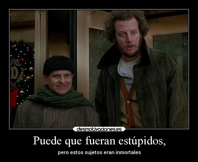 Puede que fueran estúpidos, - pero estos sujetos eran inmortales