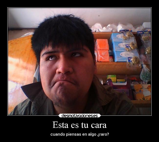 Esta es tu cara - cuando piensas en algo ¿raro?