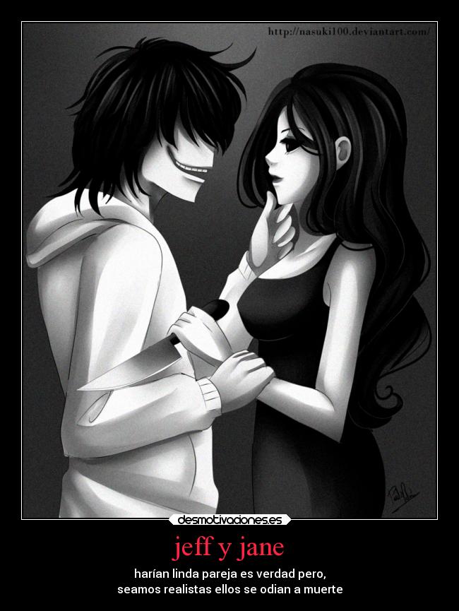 jeff y jane - harían linda pareja es verdad pero,
seamos realistas ellos se odian a muerte