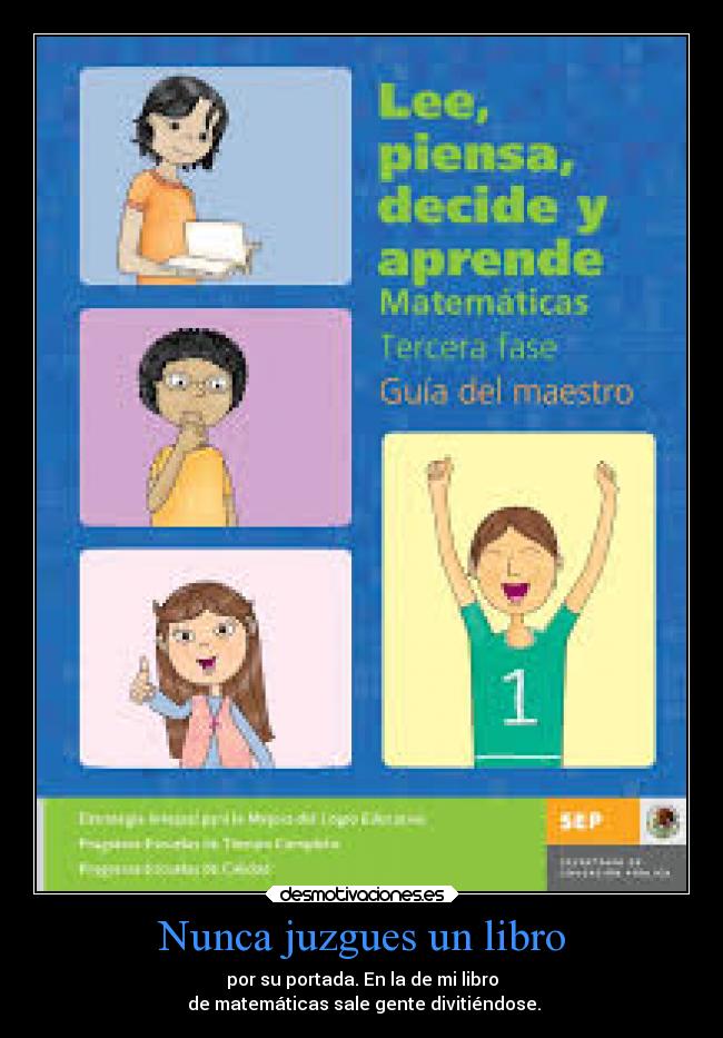 Nunca juzgues un libro - por su portada. En la de mi libro
de matemáticas sale gente divitiéndose.