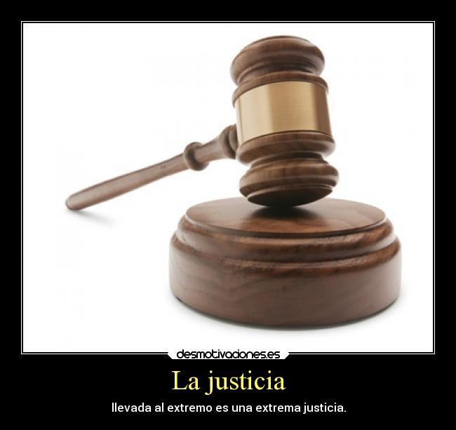 La justicia - llevada al extremo es una extrema justicia.