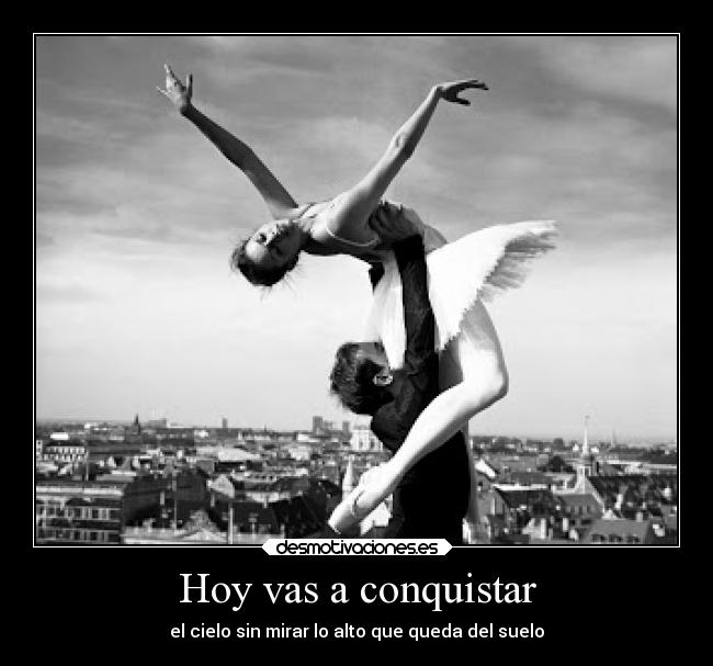 Hoy vas a conquistar - el cielo sin mirar lo alto que queda del suelo