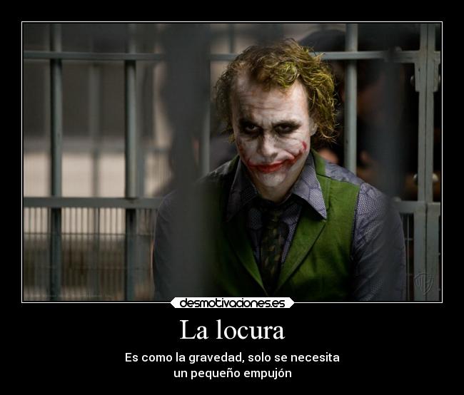 La locura - Es como la gravedad, solo se necesita
un pequeño empujón