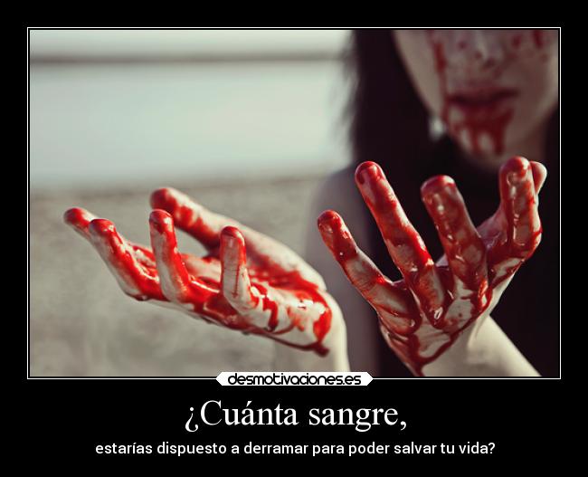 ¿Cuánta sangre, - estarías dispuesto a derramar para poder salvar tu vida?