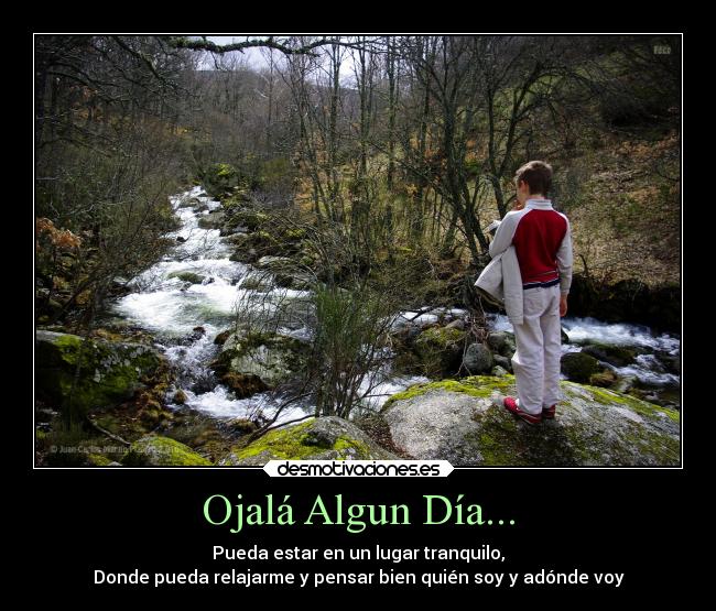Ojalá Algun Día... - Pueda estar en un lugar tranquilo,
Donde pueda relajarme y pensar bien quién soy y adónde voy