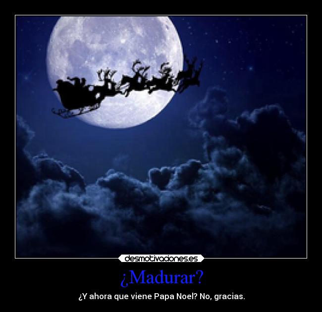 ¿Madurar? - ¿Y ahora que viene Papa Noel? No, gracias.