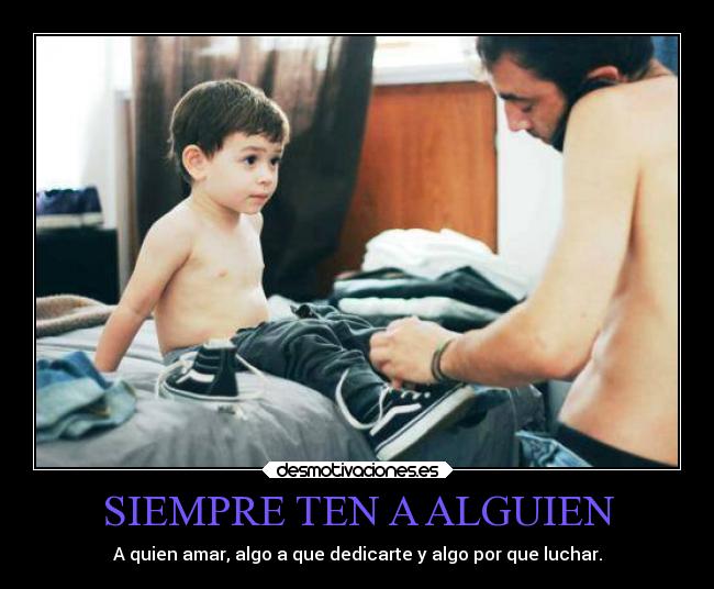 SIEMPRE TEN A ALGUIEN - A quien amar, algo a que dedicarte y algo por que luchar.