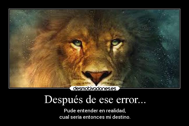 Después de ese error... - Pude entender en realidad,
cual sería entonces mi destino.