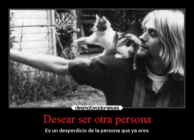 Desear ser otra persona - Es un desperdicio de la persona que ya eres.