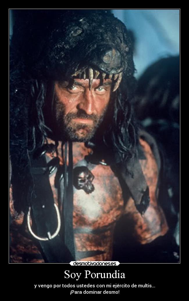 Soy Porundia - y vengo por todos ustedes con mi ejército de multis...
¡Para dominar desmo!