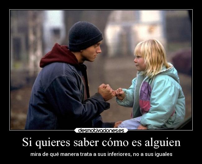 Si quieres saber cómo es alguien - mira de qué manera trata a sus inferiores, no a sus iguales